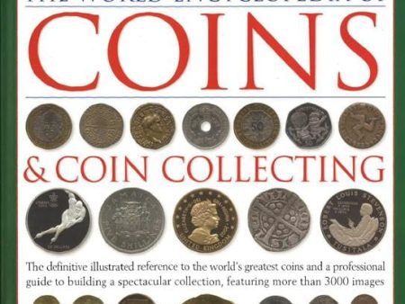 Coins And Coin Collecting, The World Encyclopedia Of: The Definitive Illustrated Reference To The World s Greatest Coins And A Professional Guide To Building A Spectacular Collection, Featuring Over 3000 Colour Images Online Sale