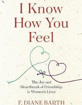 I Know How You Feel: The Joy And Heartbreak Of Friendship In Women?S Lives For Discount